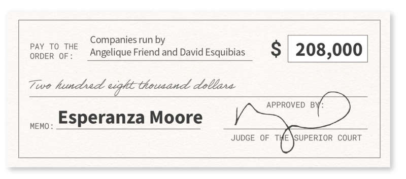 Graphic depiction of a check in the amount of $208,000, with the memo "Esperanza Moore," paid to"Companies run by Angelique Friend and Esquibias," and approved by a judge of the superior court