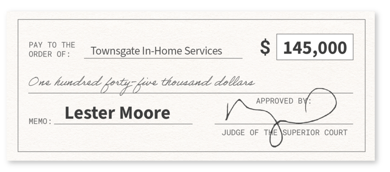 Graphic depiction of a check in the amount of $145,000, with the memo "Lester Moore," paid to "Townsgate In-Home Services," and approved by a judge of the superior court